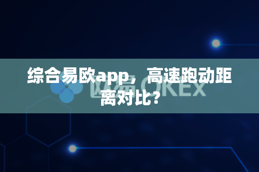 综合易欧app,高速跑动距离对比?-第1张图片-易欧app-全球最大的比特币交易所【官方网站】 综合易欧app,高速跑动距离对比?-第1张图片-易欧app-全球最大的比特币交易所【官方网站】