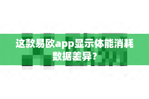 这款易欧app显示体能消耗数据差异?-第1张图片-易欧app-全球最大的比特币交易所【官方网站】 这款易欧app显示体能消耗数据差异?-第1张图片-易欧app-全球最大的比特币交易所【官方网站】