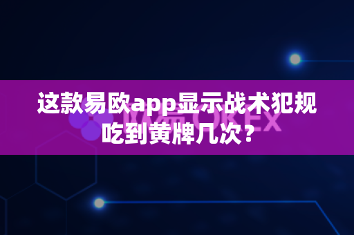 这款易欧app显示战术犯规吃到黄牌几次?-第1张图片-易欧app-全球最大的比特币交易所【官方网站】 这款易欧app显示战术犯规吃到黄牌几次?-第1张图片-易欧app-全球最大的比特币交易所【官方网站】