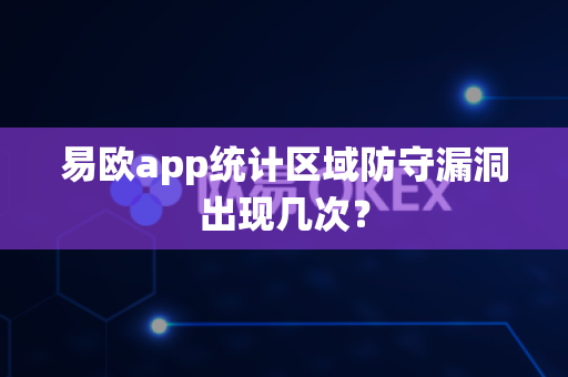 易欧app统计区域防守漏洞出现几次?-第1张图片-易欧app-全球最大的比特币交易所【官方网站】 易欧app统计区域防守漏洞出现几次?-第1张图片-易欧app-全球最大的比特币交易所【官方网站】