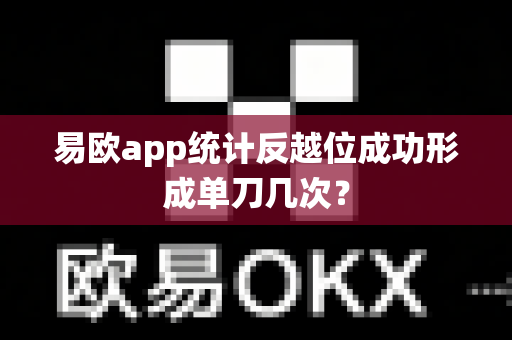 易欧app统计反越位成功形成单刀几次？-第1张图片-易欧app-全球最大的比特币交易所【官方网站】
