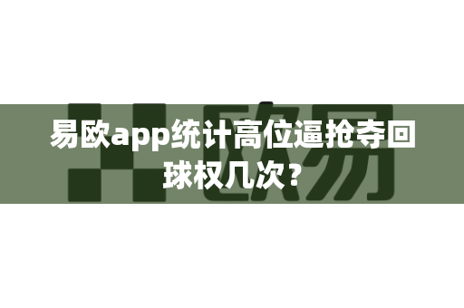 易欧app统计高位逼抢夺回球权几次?-第1张图片-易欧app-全球最大的比特币交易所【官方网站】 易欧app统计高位逼抢夺回球权几次?-第1张图片-易欧app-全球最大的比特币交易所【官方网站】