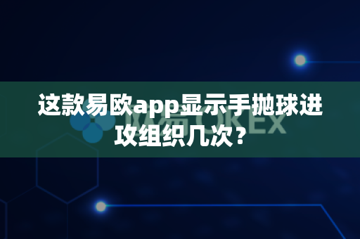 这款易欧app显示手抛球进攻组织几次?-第1张图片-易欧app-全球最大的比特币交易所【官方网站】 这款易欧app显示手抛球进攻组织几次?-第1张图片-易欧app-全球最大的比特币交易所【官方网站】