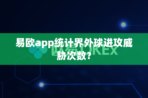 易欧app统计界外球进攻威胁次数?-第1张图片-易欧app-全球最大的比特币交易所【官方网站】 易欧app统计界外球进攻威胁次数?-第1张图片-易欧app-全球最大的比特币交易所【官方网站】