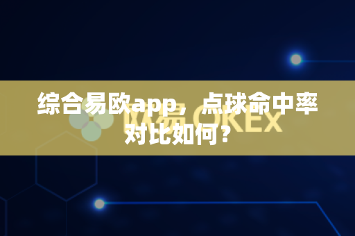 综合易欧app,点球命中率对比如何?-第1张图片-易欧app-全球最大的比特币交易所【官方网站】 综合易欧app,点球命中率对比如何?-第1张图片-易欧app-全球最大的比特币交易所【官方网站】
