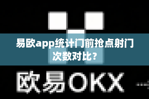易欧app统计门前抢点射门次数对比?-第1张图片-易欧app-全球最大的比特币交易所【官方网站】 易欧app统计门前抢点射门次数对比?-第1张图片-易欧app-全球最大的比特币交易所【官方网站】