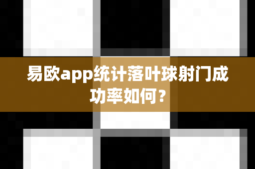 易欧app统计落叶球射门成功率如何?-第1张图片-易欧app-全球最大的比特币交易所【官方网站】 易欧app统计落叶球射门成功率如何?-第1张图片-易欧app-全球最大的比特币交易所【官方网站】