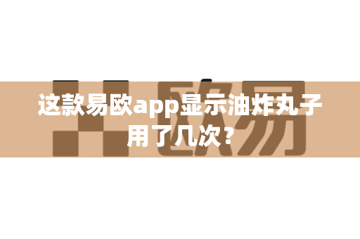 这款易欧app显示油炸丸子用了几次？-第1张图片-易欧app-全球最大的比特币交易所【官方网站】