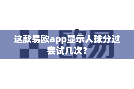 这款易欧app显示人球分过尝试几次?-第1张图片-易欧app-全球最大的比特币交易所【官方网站】 这款易欧app显示人球分过尝试几次?-第1张图片-易欧app-全球最大的比特币交易所【官方网站】