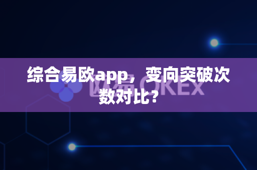 综合易欧app,变向突破次数对比?-第1张图片-易欧app-全球最大的比特币交易所【官方网站】 综合易欧app,变向突破次数对比?-第1张图片-易欧app-全球最大的比特币交易所【官方网站】