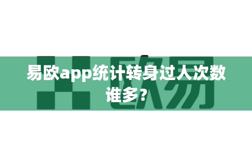 易欧app统计转身过人次数谁多?-第1张图片-易欧app-全球最大的比特币交易所【官方网站】 易欧app统计转身过人次数谁多?-第1张图片-易欧app-全球最大的比特币交易所【官方网站】