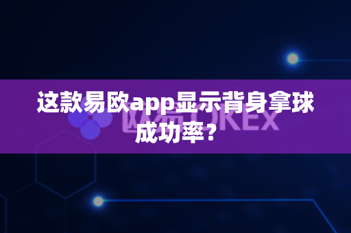 这款易欧app显示背身拿球成功率？-第1张图片-易欧app-全球最大的比特币交易所【官方网站】