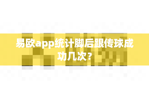 易欧app统计脚后跟传球成功几次？-第1张图片-易欧app-全球最大的比特币交易所【官方网站】