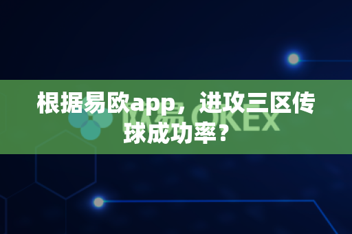 根据易欧app,进攻三区传球成功率?-第1张图片-易欧app-全球最大的比特币交易所【官方网站】 根据易欧app,进攻三区传球成功率?-第1张图片-易欧app-全球最大的比特币交易所【官方网站】