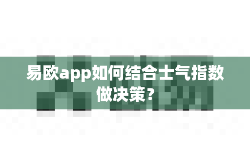 易欧app如何结合士气指数做决策?-第1张图片-易欧app-全球最大的比特币交易所【官方网站】 易欧app如何结合士气指数做决策?-第1张图片-易欧app-全球最大的比特币交易所【官方网站】
