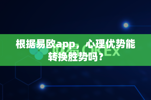 根据易欧app,心理优势能转换胜势吗?-第1张图片-易欧app-全球最大的比特币交易所【官方网站】 根据易欧app,心理优势能转换胜势吗?-第1张图片-易欧app-全球最大的比特币交易所【官方网站】