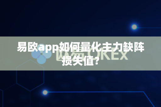 易欧app如何量化主力缺阵损失值?-第1张图片-易欧app-全球最大的比特币交易所【官方网站】 易欧app如何量化主力缺阵损失值?-第1张图片-易欧app-全球最大的比特币交易所【官方网站】