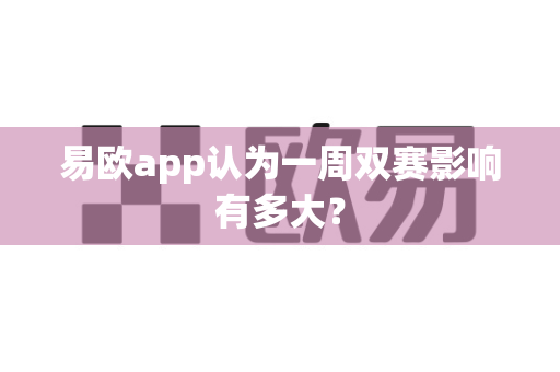 易欧app认为一周双赛影响有多大?-第1张图片-易欧app-全球最大的比特币交易所【官方网站】 易欧app认为一周双赛影响有多大?-第1张图片-易欧app-全球最大的比特币交易所【官方网站】