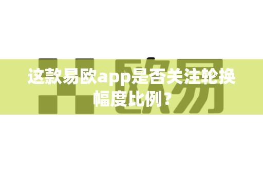 这款易欧app是否关注轮换幅度比例?-第1张图片-易欧app-全球最大的比特币交易所【官方网站】 这款易欧app是否关注轮换幅度比例?-第1张图片-易欧app-全球最大的比特币交易所【官方网站】