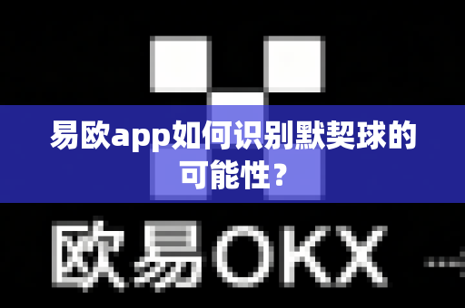 易欧app如何识别默契球的可能性？-第1张图片-易欧app-全球最大的比特币交易所【官方网站】