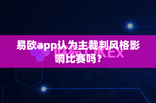 易欧app认为主裁判风格影响比赛吗？-第1张图片-易欧app-全球最大的比特币交易所【官方网站】