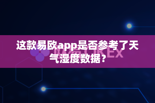 这款易欧app是否参考了天气湿度数据?-第1张图片-易欧app-全球最大的比特币交易所【官方网站】 这款易欧app是否参考了天气湿度数据?-第1张图片-易欧app-全球最大的比特币交易所【官方网站】