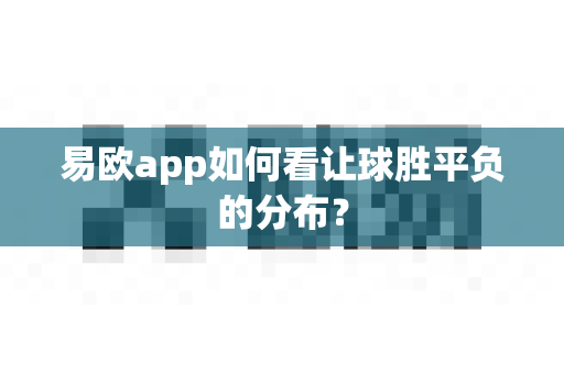 易欧app如何看让球胜平负的分布?-第1张图片-易欧app-全球最大的比特币交易所【官方网站】 易欧app如何看让球胜平负的分布?-第1张图片-易欧app-全球最大的比特币交易所【官方网站】