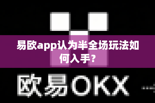 易欧app认为半全场玩法如何入手?-第1张图片-易欧app-全球最大的比特币交易所【官方网站】 易欧app认为半全场玩法如何入手?-第1张图片-易欧app-全球最大的比特币交易所【官方网站】