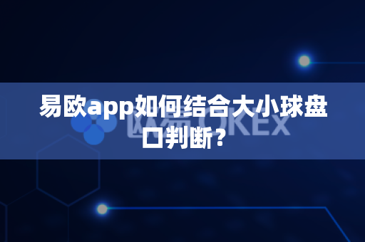 易欧app如何结合大小球盘口判断?-第1张图片-易欧app-全球最大的比特币交易所【官方网站】 易欧app如何结合大小球盘口判断?-第1张图片-易欧app-全球最大的比特币交易所【官方网站】