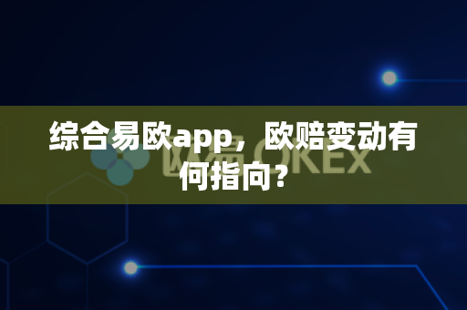 综合易欧app,欧赔变动有何指向?-第1张图片-易欧app-全球最大的比特币交易所【官方网站】 综合易欧app,欧赔变动有何指向?-第1张图片-易欧app-全球最大的比特币交易所【官方网站】