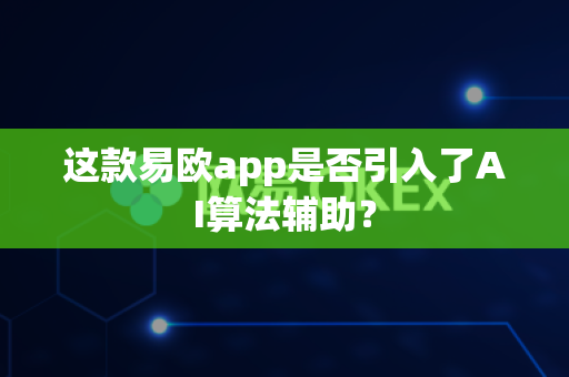 这款易欧app是否引入了AI算法辅助?-第1张图片-易欧app-全球最大的比特币交易所【官方网站】 这款易欧app是否引入了AI算法辅助?-第1张图片-易欧app-全球最大的比特币交易所【官方网站】