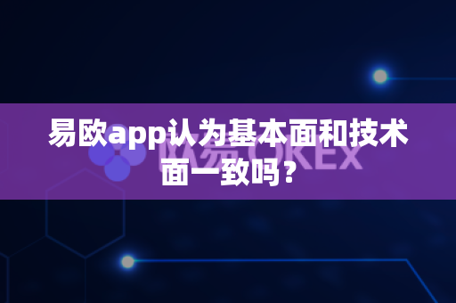 易欧app认为基本面和技术面一致吗?-第1张图片-易欧app-全球最大的比特币交易所【官方网站】 易欧app认为基本面和技术面一致吗?-第1张图片-易欧app-全球最大的比特币交易所【官方网站】