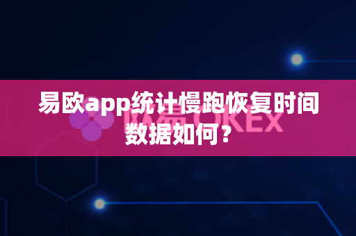 易欧app统计慢跑恢复时间数据如何?-第1张图片-易欧app-全球最大的比特币交易所【官方网站】 易欧app统计慢跑恢复时间数据如何?-第1张图片-易欧app-全球最大的比特币交易所【官方网站】