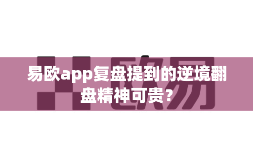 易欧app复盘提到的逆境翻盘精神可贵?-第1张图片-易欧app-全球最大的比特币交易所【官方网站】 易欧app复盘提到的逆境翻盘精神可贵?-第1张图片-易欧app-全球最大的比特币交易所【官方网站】