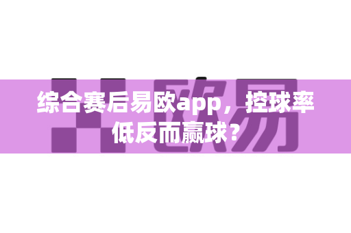 综合赛后易欧app,控球率低反而赢球?-第1张图片-易欧app-全球最大的比特币交易所【官方网站】 综合赛后易欧app,控球率低反而赢球?-第1张图片-易欧app-全球最大的比特币交易所【官方网站】