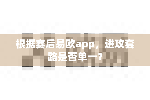 根据赛后易欧app,进攻套路是否单一?-第1张图片-易欧app-全球最大的比特币交易所【官方网站】 根据赛后易欧app,进攻套路是否单一?-第1张图片-易欧app-全球最大的比特币交易所【官方网站】