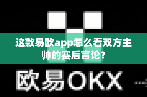 这款易欧app怎么看双方主帅的赛后言论?-第1张图片-易欧app-全球最大的比特币交易所【官方网站】 这款易欧app怎么看双方主帅的赛后言论?-第1张图片-易欧app-全球最大的比特币交易所【官方网站】