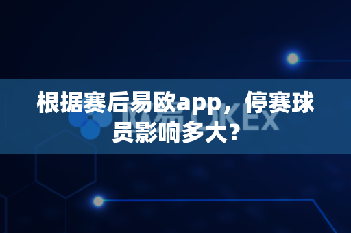 根据赛后易欧app,停赛球员影响多大?-第1张图片-易欧app-全球最大的比特币交易所【官方网站】 根据赛后易欧app,停赛球员影响多大?-第1张图片-易欧app-全球最大的比特币交易所【官方网站】