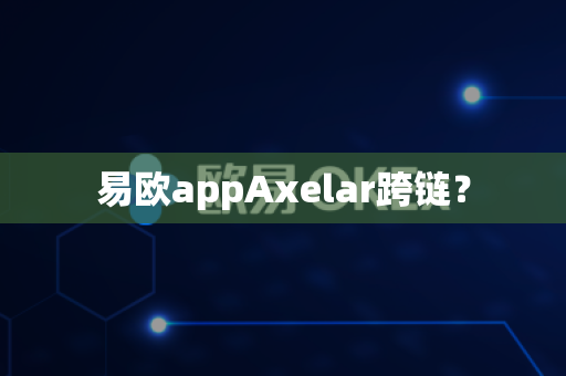 易欧appAxelar跨链?-第1张图片-易欧app-全球最大的比特币交易所【官方网站】 易欧appAxelar跨链?-第1张图片-易欧app-全球最大的比特币交易所【官方网站】