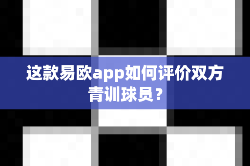 这款易欧app如何评价双方青训球员?-第1张图片-易欧app-全球最大的比特币交易所【官方网站】 这款易欧app如何评价双方青训球员?-第1张图片-易欧app-全球最大的比特币交易所【官方网站】