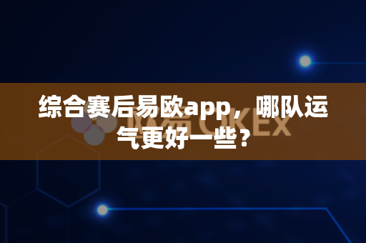 综合赛后易欧app,哪队运气更好一些?-第1张图片-易欧app-全球最大的比特币交易所【官方网站】 综合赛后易欧app,哪队运气更好一些?-第1张图片-易欧app-全球最大的比特币交易所【官方网站】