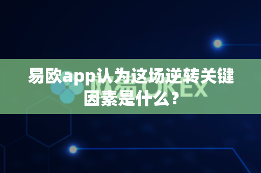 易欧app认为这场逆转关键因素是什么?-第1张图片-易欧app-全球最大的比特币交易所【官方网站】 易欧app认为这场逆转关键因素是什么?-第1张图片-易欧app-全球最大的比特币交易所【官方网站】