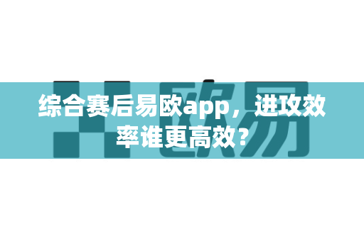 综合赛后易欧app,进攻效率谁更高效?-第1张图片-易欧app-全球最大的比特币交易所【官方网站】 综合赛后易欧app,进攻效率谁更高效?-第1张图片-易欧app-全球最大的比特币交易所【官方网站】