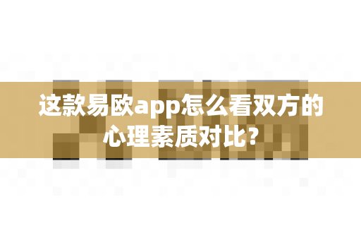 这款易欧app怎么看双方的心理素质对比?-第1张图片-易欧app-全球最大的比特币交易所【官方网站】 这款易欧app怎么看双方的心理素质对比?-第1张图片-易欧app-全球最大的比特币交易所【官方网站】
