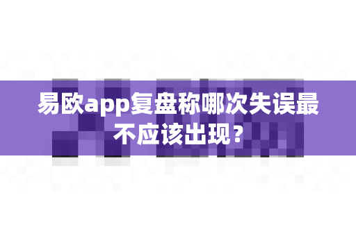 易欧app复盘称哪次失误最不应该出现?-第1张图片-易欧app-全球最大的比特币交易所【官方网站】 易欧app复盘称哪次失误最不应该出现?-第1张图片-易欧app-全球最大的比特币交易所【官方网站】