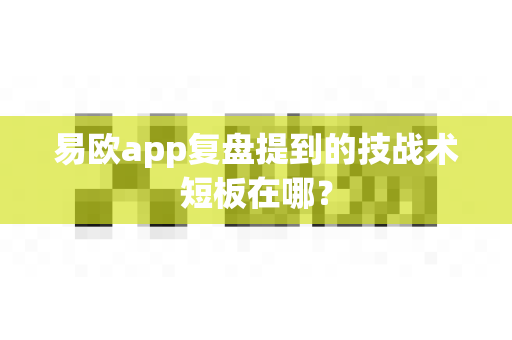 易欧app复盘提到的技战术短板在哪?-第1张图片-易欧app-全球最大的比特币交易所【官方网站】 易欧app复盘提到的技战术短板在哪?-第1张图片-易欧app-全球最大的比特币交易所【官方网站】