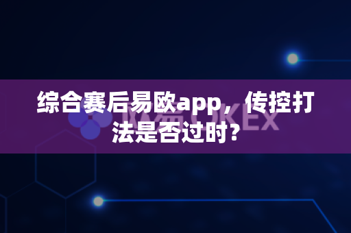 综合赛后易欧app，传控打法是否过时？-第1张图片-易欧app-全球最大的比特币交易所【官方网站】