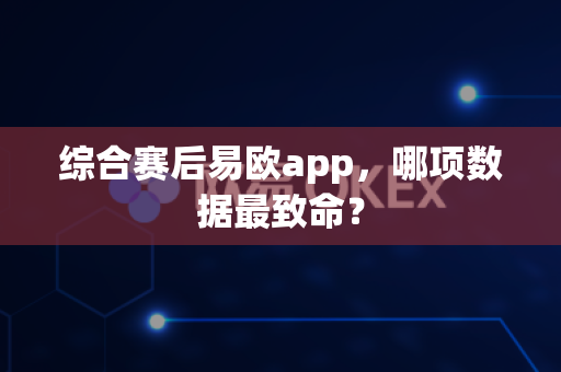 综合赛后易欧app,哪项数据最致命?-第1张图片-易欧app-全球最大的比特币交易所【官方网站】 综合赛后易欧app,哪项数据最致命?-第1张图片-易欧app-全球最大的比特币交易所【官方网站】