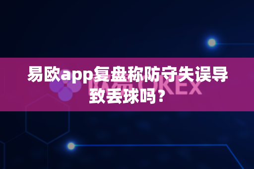 易欧app复盘称防守失误导致丢球吗?-第1张图片-易欧app-全球最大的比特币交易所【官方网站】 易欧app复盘称防守失误导致丢球吗?-第1张图片-易欧app-全球最大的比特币交易所【官方网站】