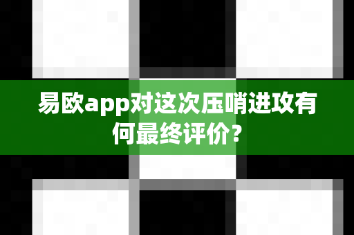 易欧app对这次压哨进攻有何最终评价?-第1张图片-易欧app-全球最大的比特币交易所【官方网站】 易欧app对这次压哨进攻有何最终评价?-第1张图片-易欧app-全球最大的比特币交易所【官方网站】